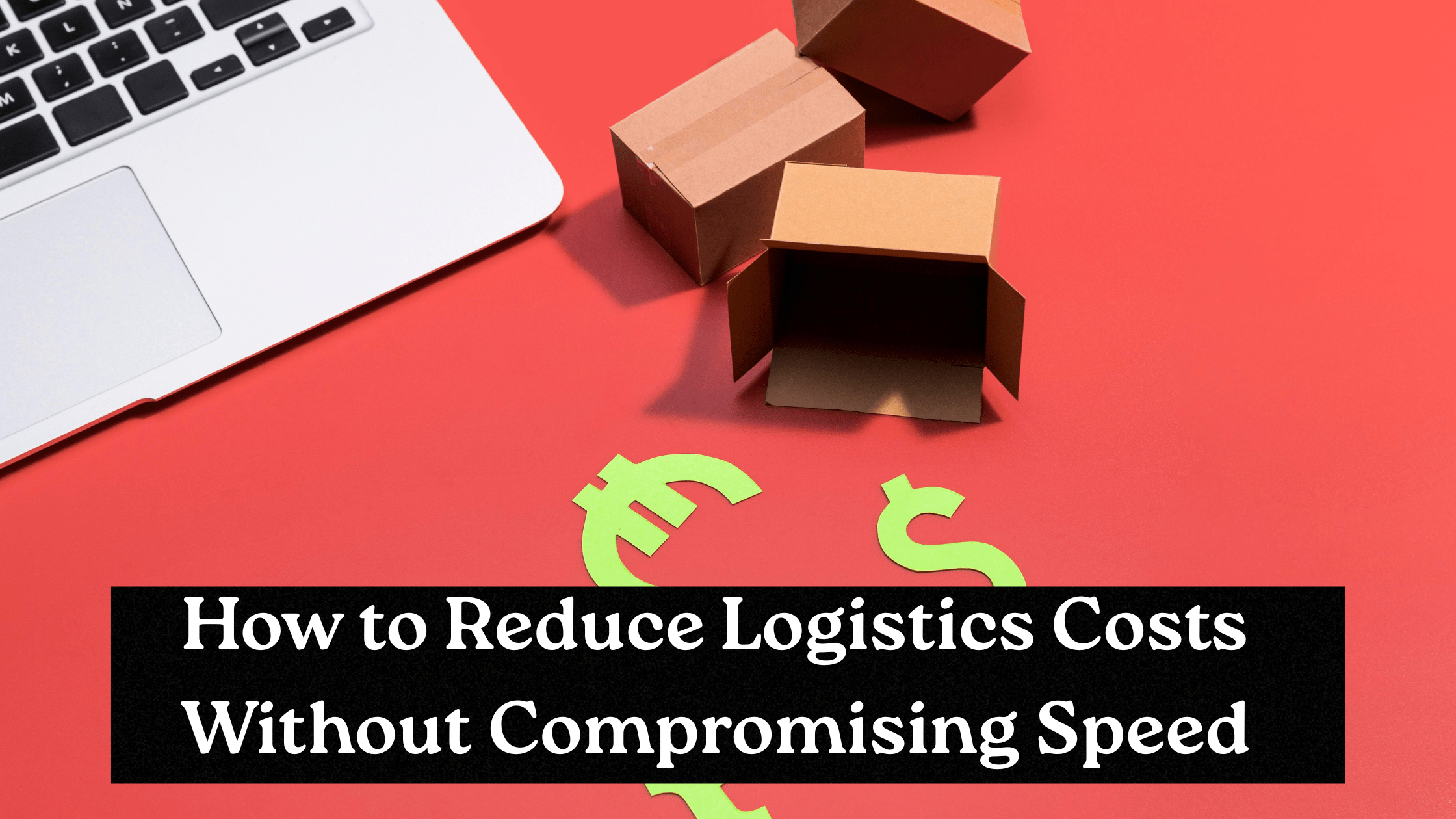 How to Reduce Logistics Costs Without Compromising Speed